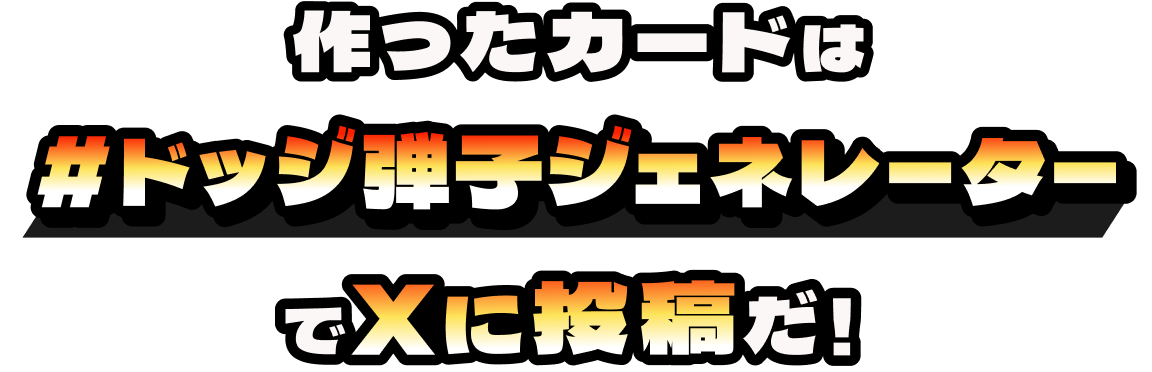 作ったカードは#ドッジ弾子ジェネレーターでXに投稿だ！